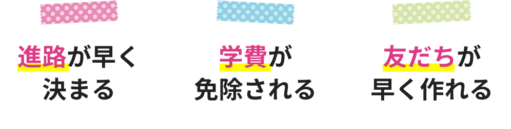 進路が早く決まる 学費が免除される 友だちが早く作れる