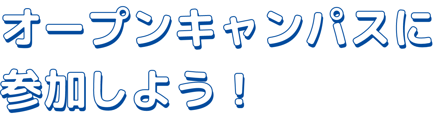 オープンキャンパスに参加しよう！